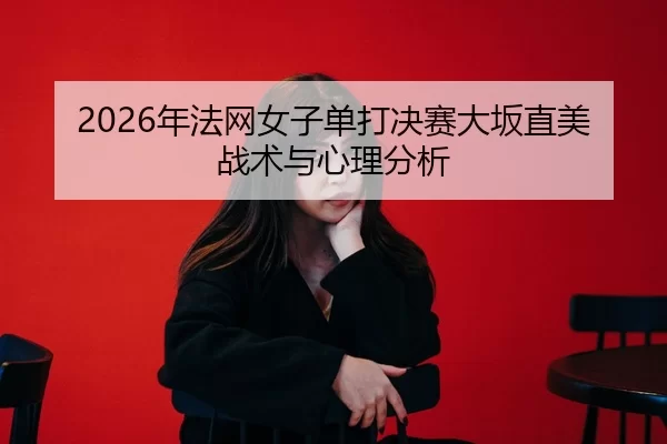 2026年法网女子单打决赛大坂直美战术与心理分析