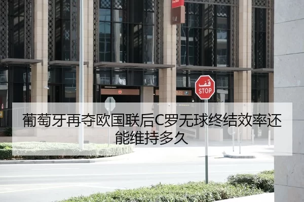 葡萄牙再夺欧国联后C罗无球终结效率还能维持多久