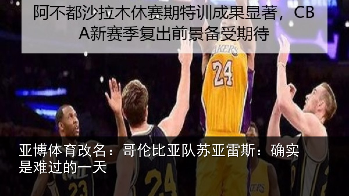 亚博体育改名:哥伦比亚队苏亚雷斯:确实是难过的一天
