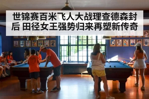世锦赛百米飞人大战理查德森封后 田径女王强势归来再塑新传奇